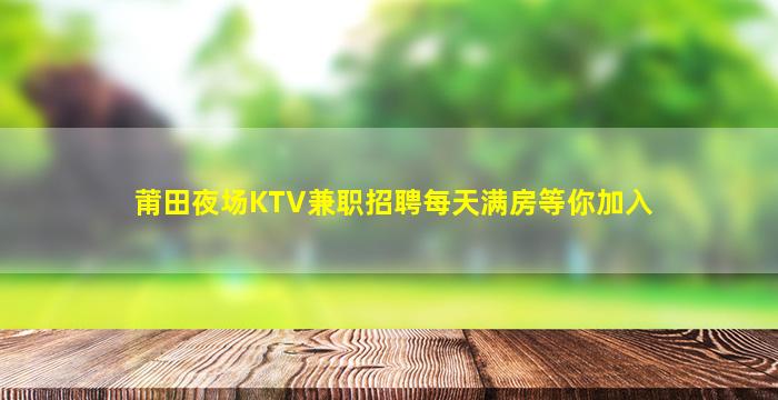 莆田夜场KTV兼职招聘每天满房等你加入